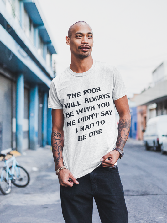 The poor will always be with you (UNISEX T-SHIRT)